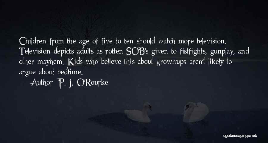 P. J. O'Rourke Quotes: Children From The Age Of Five To Ten Should Watch More Television. Television Depicts Adults As Rotten Sob's Given To