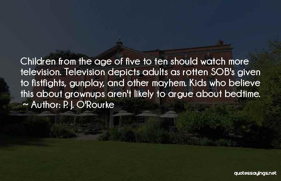 P. J. O'Rourke Quotes: Children From The Age Of Five To Ten Should Watch More Television. Television Depicts Adults As Rotten Sob's Given To