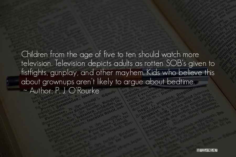 P. J. O'Rourke Quotes: Children From The Age Of Five To Ten Should Watch More Television. Television Depicts Adults As Rotten Sob's Given To