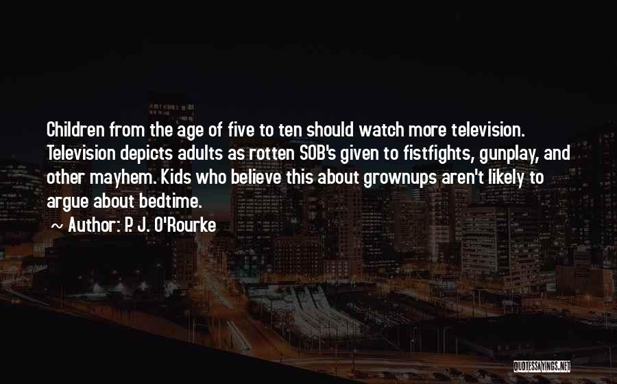 P. J. O'Rourke Quotes: Children From The Age Of Five To Ten Should Watch More Television. Television Depicts Adults As Rotten Sob's Given To