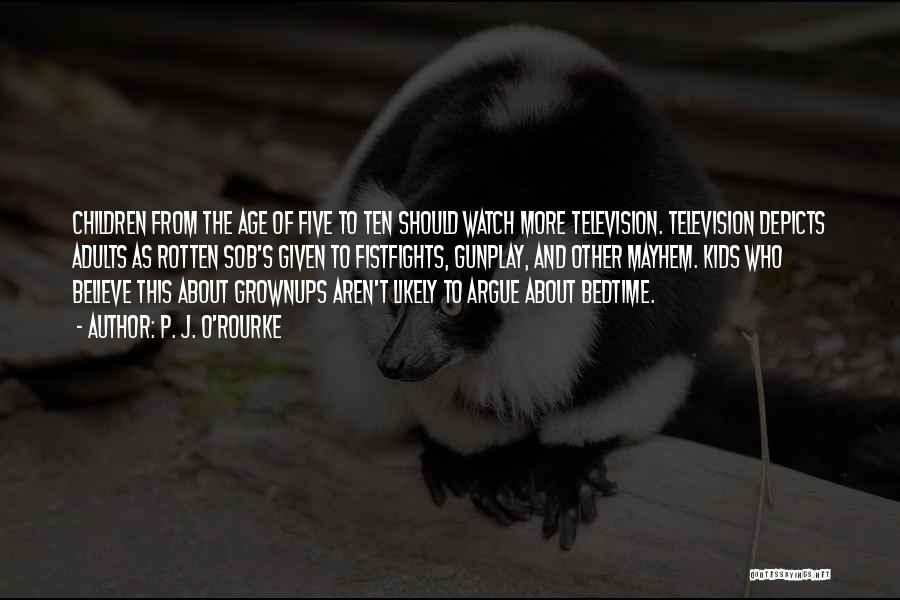 P. J. O'Rourke Quotes: Children From The Age Of Five To Ten Should Watch More Television. Television Depicts Adults As Rotten Sob's Given To