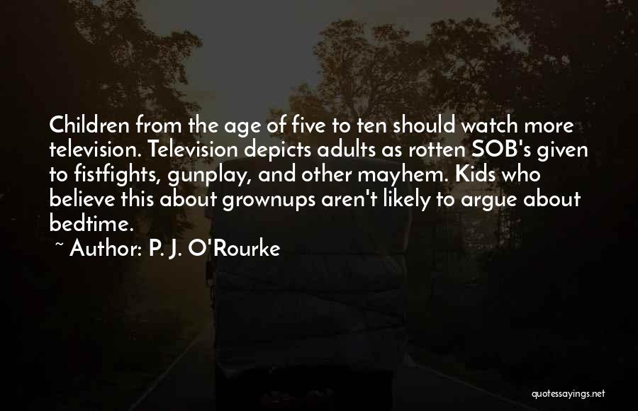 P. J. O'Rourke Quotes: Children From The Age Of Five To Ten Should Watch More Television. Television Depicts Adults As Rotten Sob's Given To