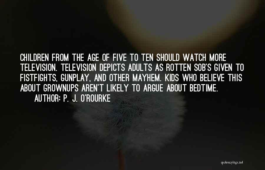 P. J. O'Rourke Quotes: Children From The Age Of Five To Ten Should Watch More Television. Television Depicts Adults As Rotten Sob's Given To