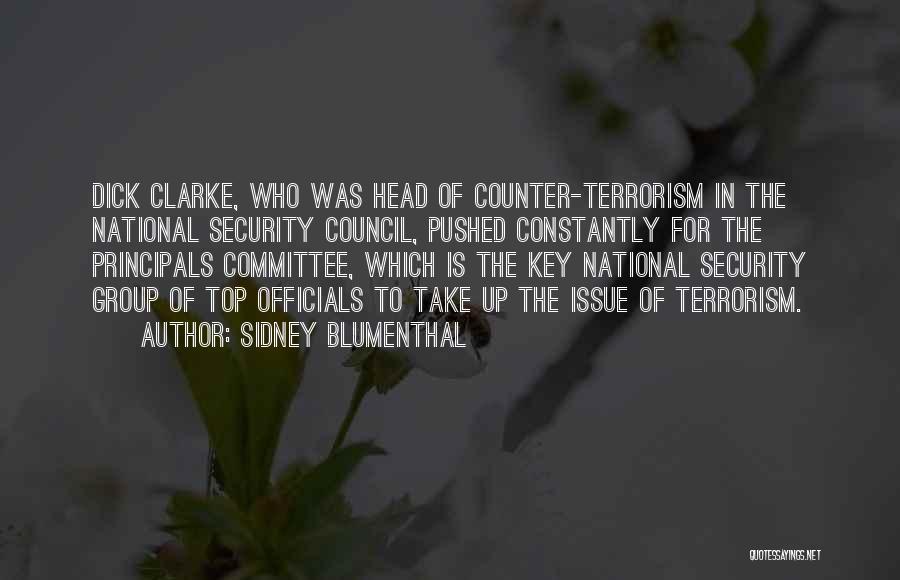 Sidney Blumenthal Quotes: Dick Clarke, Who Was Head Of Counter-terrorism In The National Security Council, Pushed Constantly For The Principals Committee, Which Is