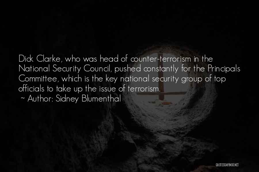 Sidney Blumenthal Quotes: Dick Clarke, Who Was Head Of Counter-terrorism In The National Security Council, Pushed Constantly For The Principals Committee, Which Is