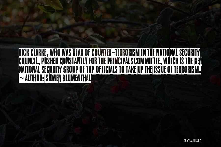 Sidney Blumenthal Quotes: Dick Clarke, Who Was Head Of Counter-terrorism In The National Security Council, Pushed Constantly For The Principals Committee, Which Is