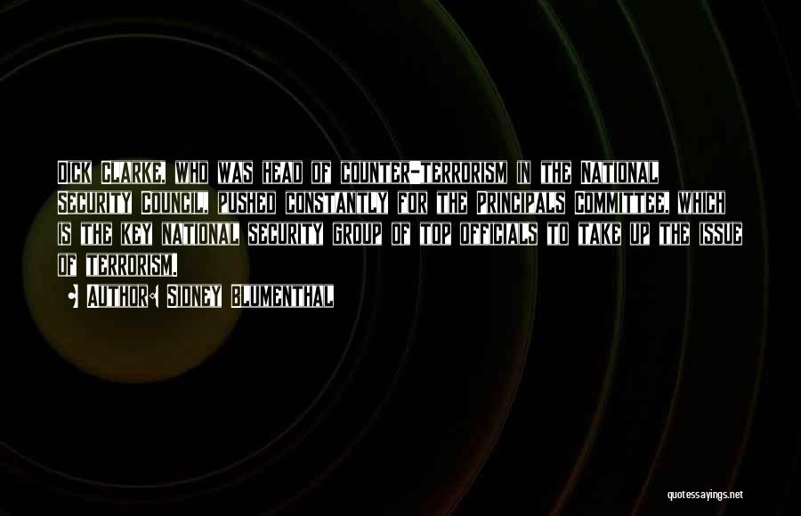 Sidney Blumenthal Quotes: Dick Clarke, Who Was Head Of Counter-terrorism In The National Security Council, Pushed Constantly For The Principals Committee, Which Is