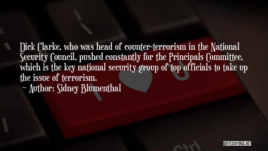 Sidney Blumenthal Quotes: Dick Clarke, Who Was Head Of Counter-terrorism In The National Security Council, Pushed Constantly For The Principals Committee, Which Is