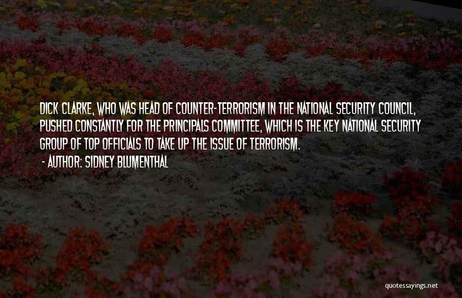 Sidney Blumenthal Quotes: Dick Clarke, Who Was Head Of Counter-terrorism In The National Security Council, Pushed Constantly For The Principals Committee, Which Is