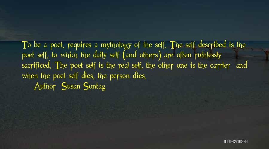 Susan Sontag Quotes: To Be A Poet, Requires A Mythology Of The Self. The Self Described Is The Poet Self, To Which The