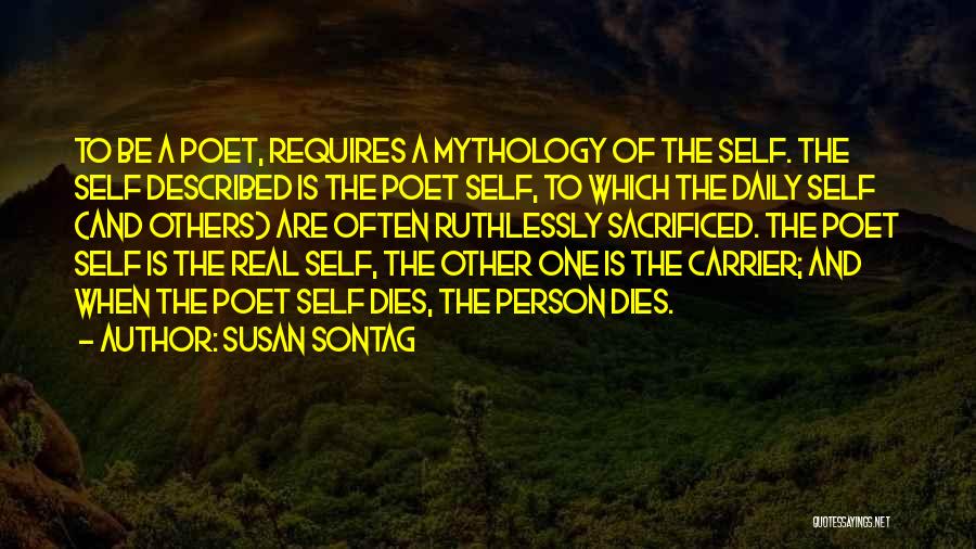 Susan Sontag Quotes: To Be A Poet, Requires A Mythology Of The Self. The Self Described Is The Poet Self, To Which The