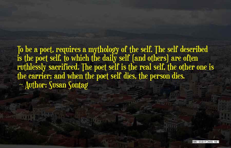Susan Sontag Quotes: To Be A Poet, Requires A Mythology Of The Self. The Self Described Is The Poet Self, To Which The