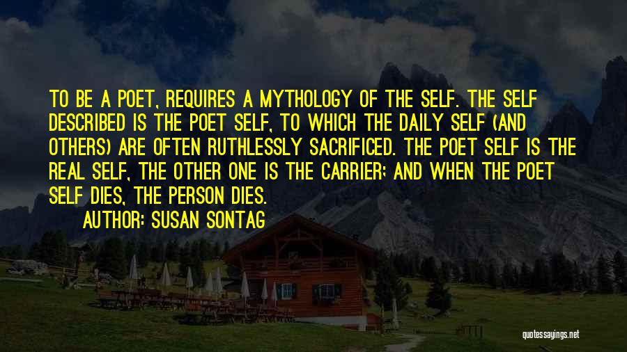Susan Sontag Quotes: To Be A Poet, Requires A Mythology Of The Self. The Self Described Is The Poet Self, To Which The