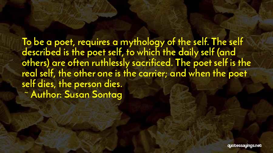 Susan Sontag Quotes: To Be A Poet, Requires A Mythology Of The Self. The Self Described Is The Poet Self, To Which The