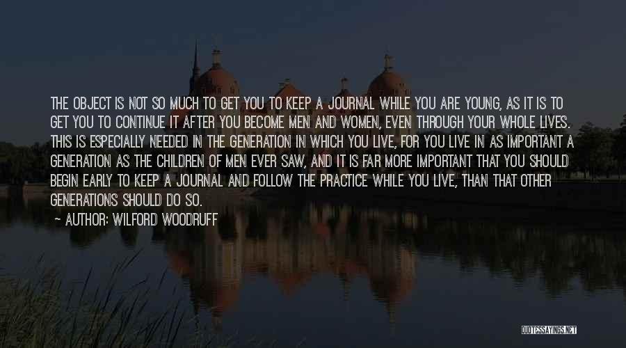 Wilford Woodruff Quotes: The Object Is Not So Much To Get You To Keep A Journal While You Are Young, As It Is