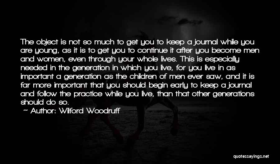 Wilford Woodruff Quotes: The Object Is Not So Much To Get You To Keep A Journal While You Are Young, As It Is