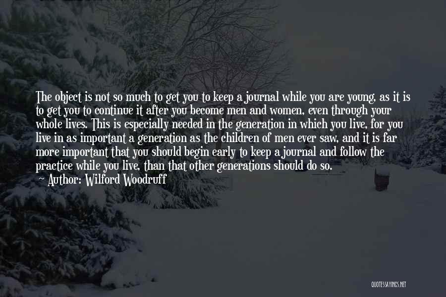 Wilford Woodruff Quotes: The Object Is Not So Much To Get You To Keep A Journal While You Are Young, As It Is