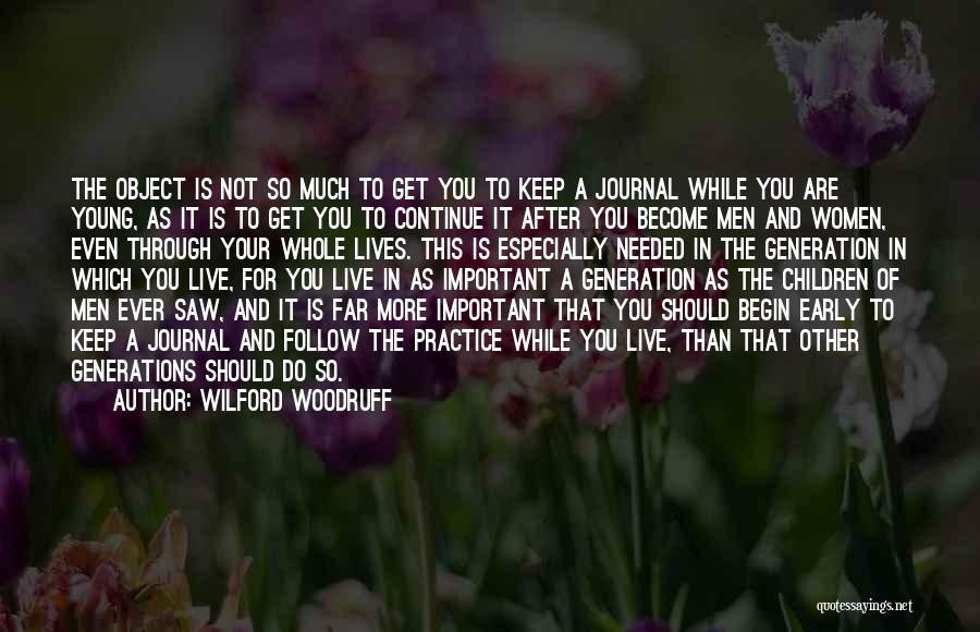 Wilford Woodruff Quotes: The Object Is Not So Much To Get You To Keep A Journal While You Are Young, As It Is