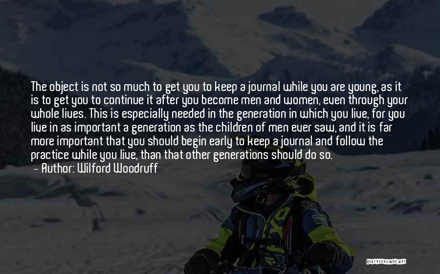 Wilford Woodruff Quotes: The Object Is Not So Much To Get You To Keep A Journal While You Are Young, As It Is