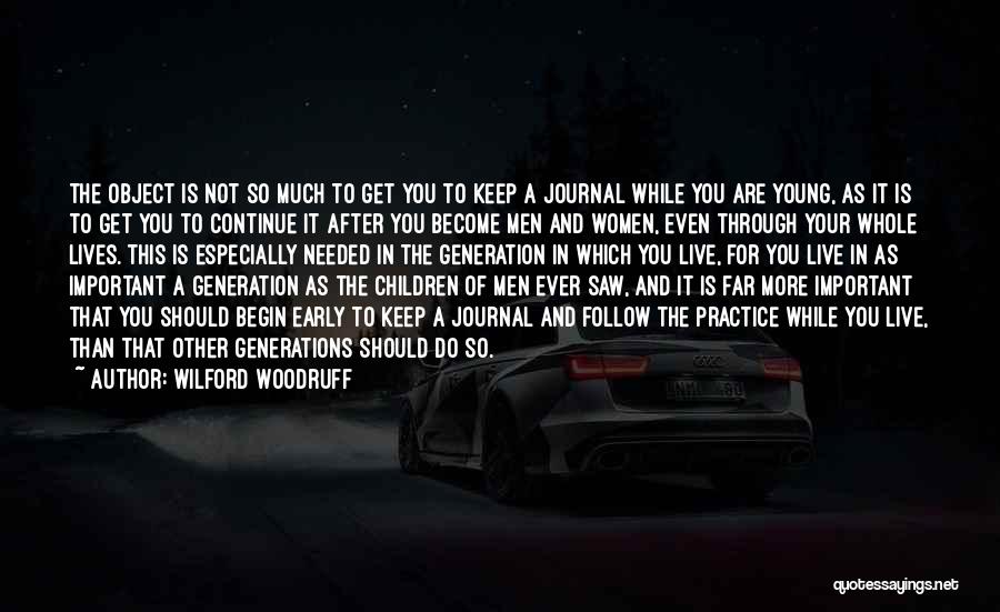 Wilford Woodruff Quotes: The Object Is Not So Much To Get You To Keep A Journal While You Are Young, As It Is