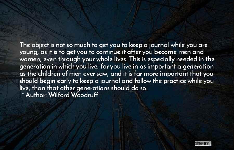 Wilford Woodruff Quotes: The Object Is Not So Much To Get You To Keep A Journal While You Are Young, As It Is