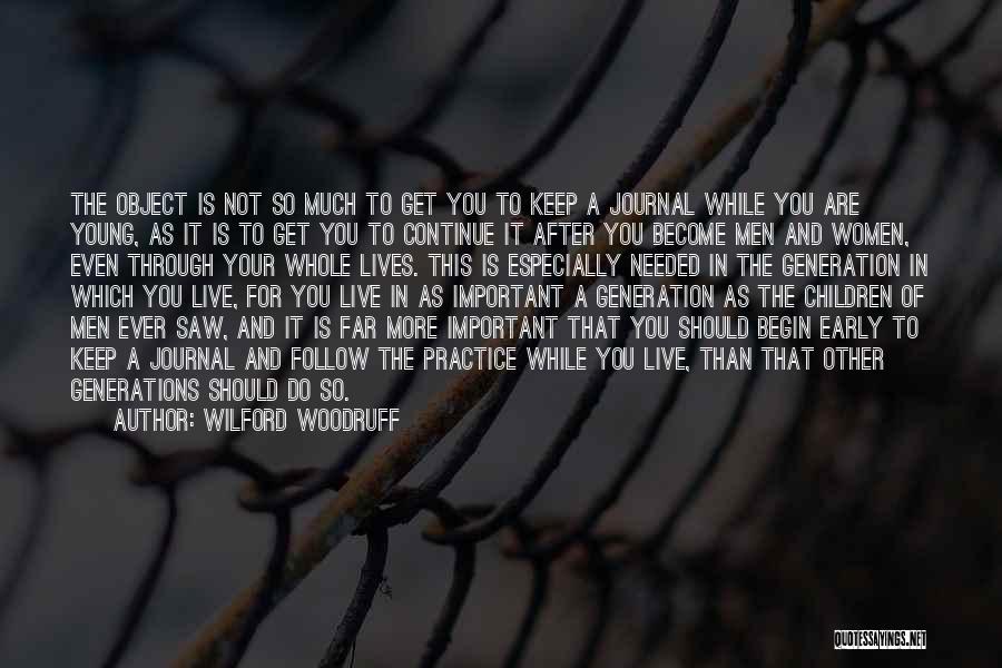 Wilford Woodruff Quotes: The Object Is Not So Much To Get You To Keep A Journal While You Are Young, As It Is