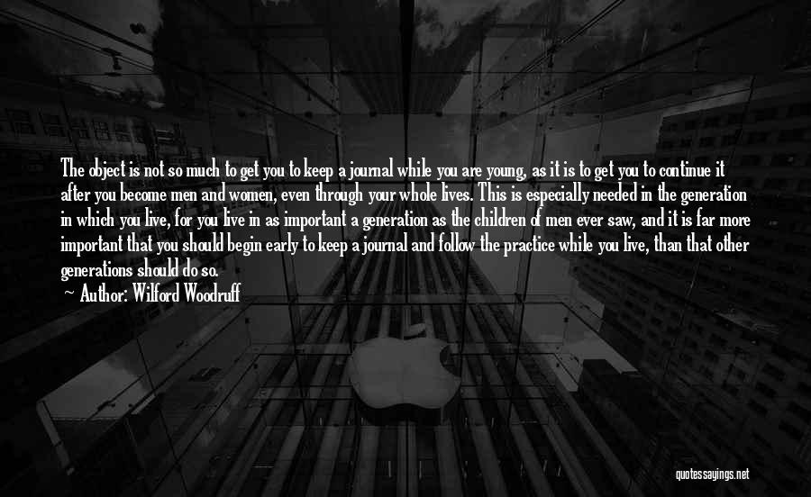 Wilford Woodruff Quotes: The Object Is Not So Much To Get You To Keep A Journal While You Are Young, As It Is