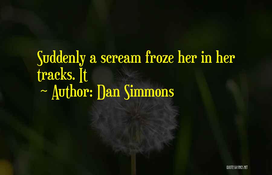 Dan Simmons Quotes: Suddenly A Scream Froze Her In Her Tracks. It