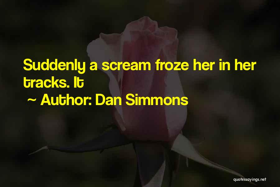 Dan Simmons Quotes: Suddenly A Scream Froze Her In Her Tracks. It