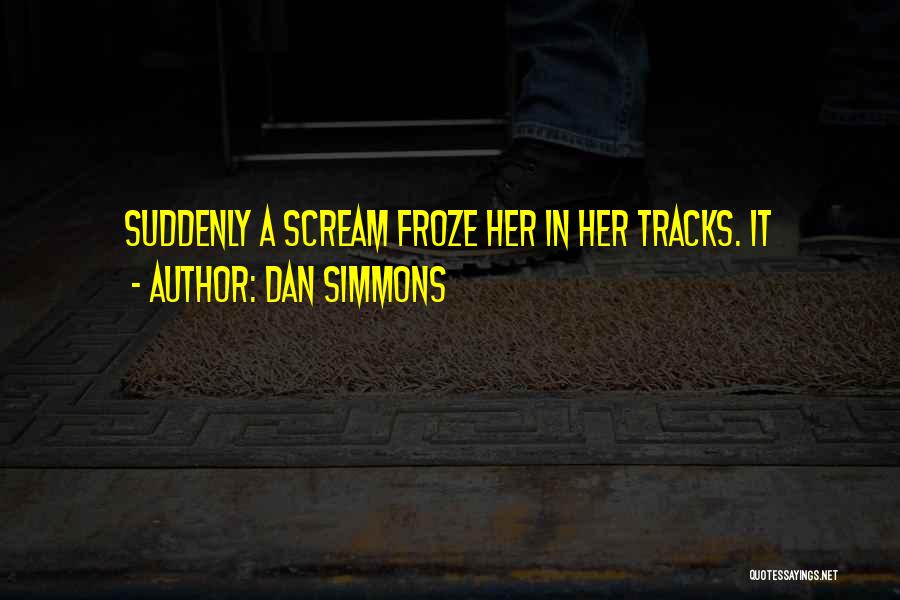 Dan Simmons Quotes: Suddenly A Scream Froze Her In Her Tracks. It