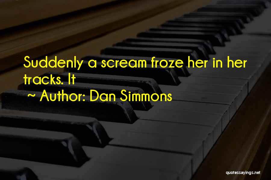 Dan Simmons Quotes: Suddenly A Scream Froze Her In Her Tracks. It