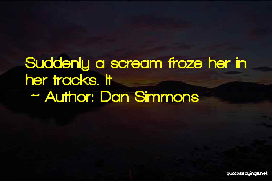 Dan Simmons Quotes: Suddenly A Scream Froze Her In Her Tracks. It