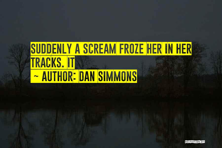 Dan Simmons Quotes: Suddenly A Scream Froze Her In Her Tracks. It