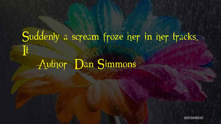 Dan Simmons Quotes: Suddenly A Scream Froze Her In Her Tracks. It