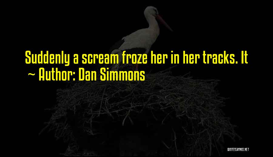 Dan Simmons Quotes: Suddenly A Scream Froze Her In Her Tracks. It