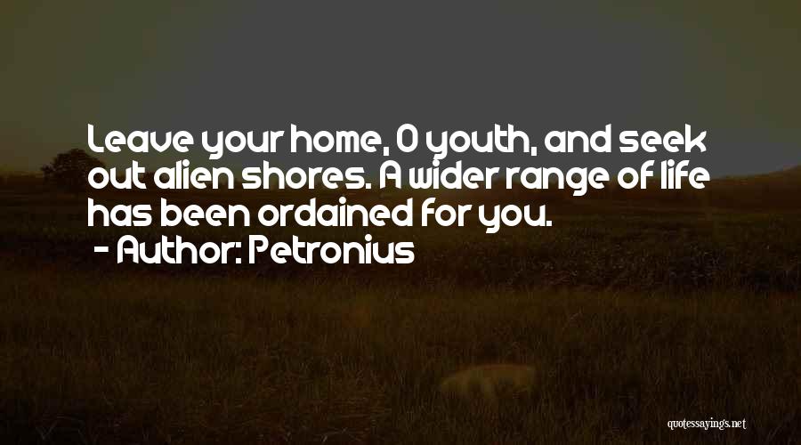 Petronius Quotes: Leave Your Home, O Youth, And Seek Out Alien Shores. A Wider Range Of Life Has Been Ordained For You.