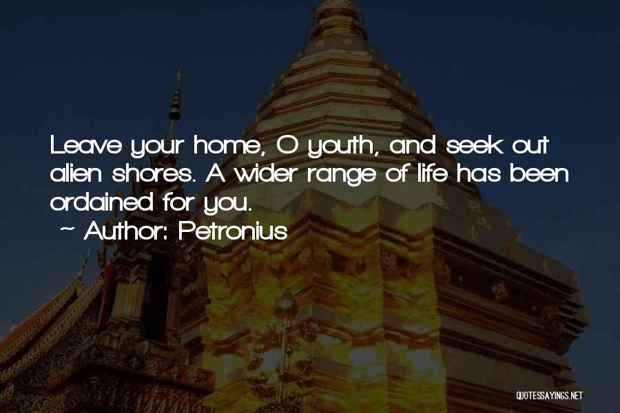 Petronius Quotes: Leave Your Home, O Youth, And Seek Out Alien Shores. A Wider Range Of Life Has Been Ordained For You.