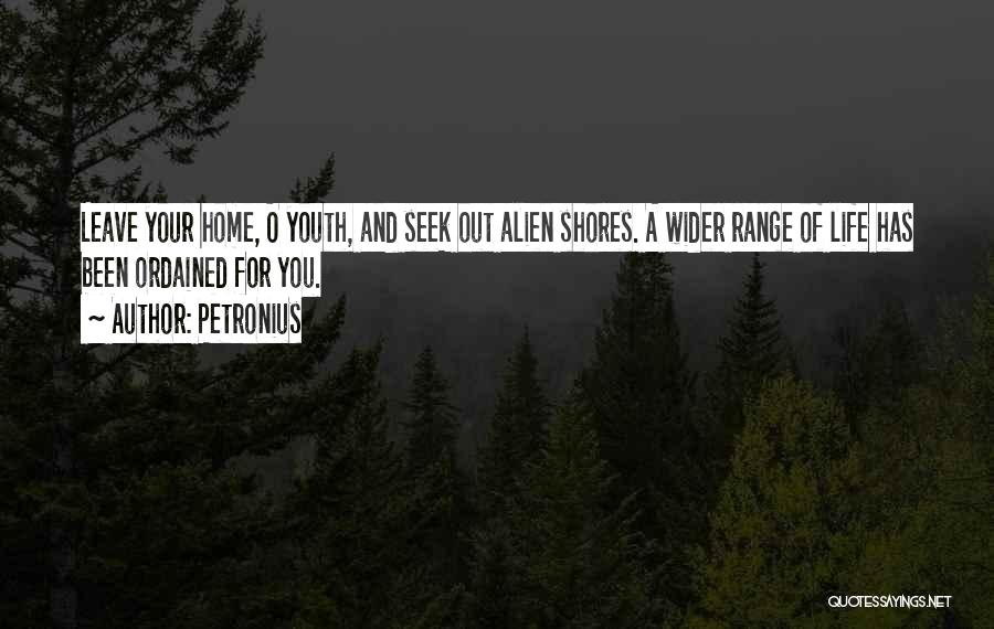 Petronius Quotes: Leave Your Home, O Youth, And Seek Out Alien Shores. A Wider Range Of Life Has Been Ordained For You.