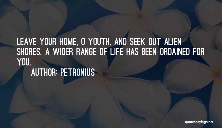 Petronius Quotes: Leave Your Home, O Youth, And Seek Out Alien Shores. A Wider Range Of Life Has Been Ordained For You.