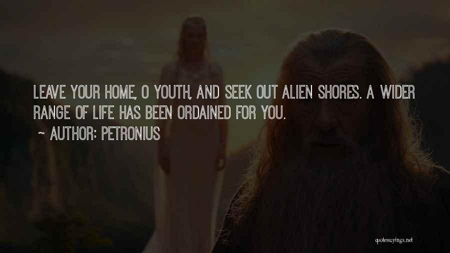 Petronius Quotes: Leave Your Home, O Youth, And Seek Out Alien Shores. A Wider Range Of Life Has Been Ordained For You.
