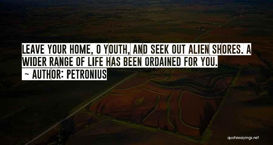 Petronius Quotes: Leave Your Home, O Youth, And Seek Out Alien Shores. A Wider Range Of Life Has Been Ordained For You.