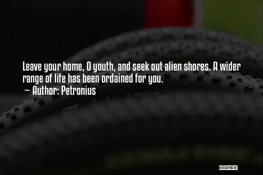 Petronius Quotes: Leave Your Home, O Youth, And Seek Out Alien Shores. A Wider Range Of Life Has Been Ordained For You.