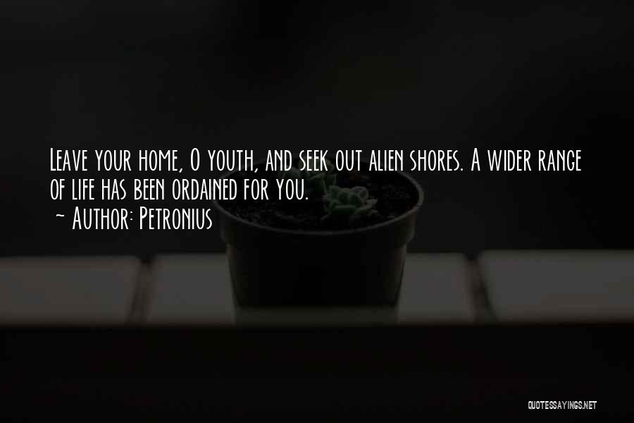 Petronius Quotes: Leave Your Home, O Youth, And Seek Out Alien Shores. A Wider Range Of Life Has Been Ordained For You.