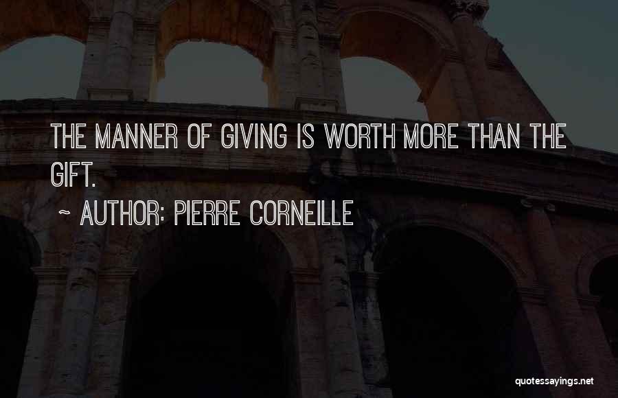 Pierre Corneille Quotes: The Manner Of Giving Is Worth More Than The Gift.