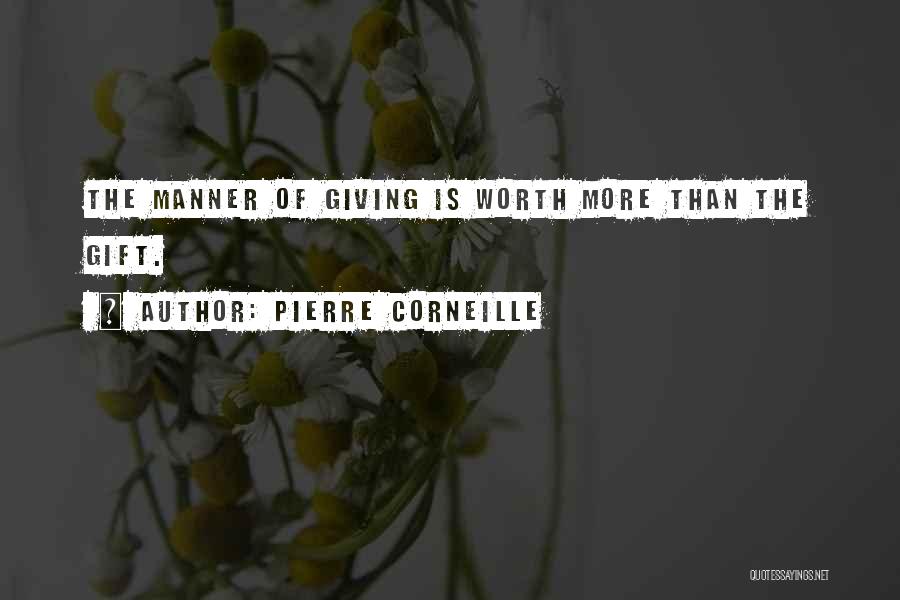 Pierre Corneille Quotes: The Manner Of Giving Is Worth More Than The Gift.