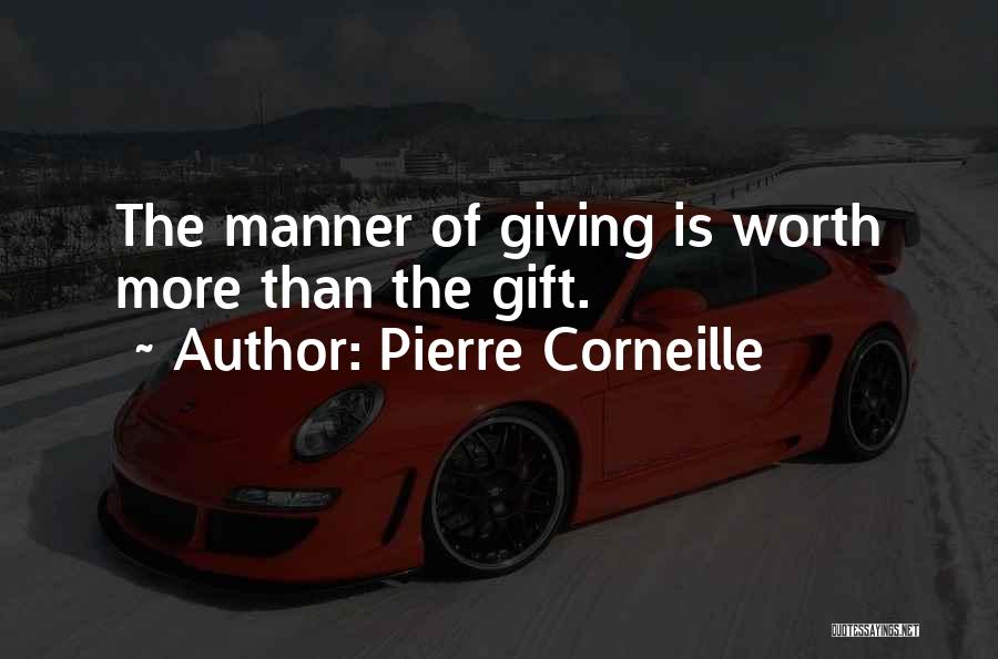 Pierre Corneille Quotes: The Manner Of Giving Is Worth More Than The Gift.