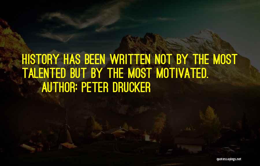 Peter Drucker Quotes: History Has Been Written Not By The Most Talented But By The Most Motivated.