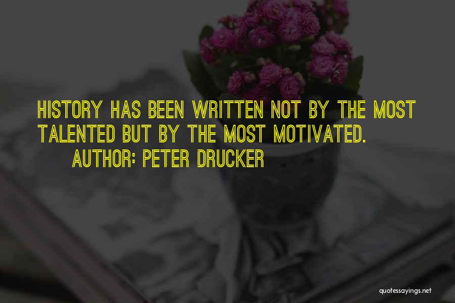 Peter Drucker Quotes: History Has Been Written Not By The Most Talented But By The Most Motivated.