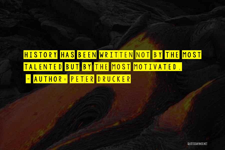 Peter Drucker Quotes: History Has Been Written Not By The Most Talented But By The Most Motivated.
