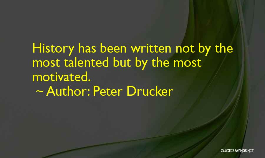 Peter Drucker Quotes: History Has Been Written Not By The Most Talented But By The Most Motivated.